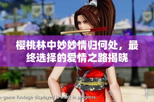 樱桃林中妙妙情归何处，最终选择的爱情之路揭晓
