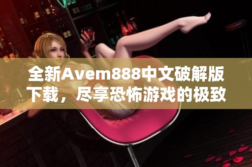 全新Avem888中文破解版下载，尽享恐怖游戏的极致体验