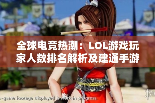 全球电竞热潮：LOL游戏玩家人数排名解析及建通手游之家的优势探讨