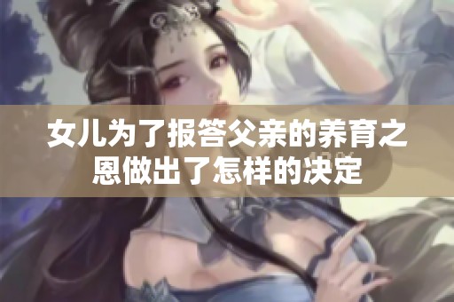 女儿为了报答父亲的养育之恩做出了怎样的决定