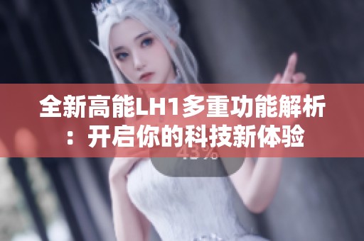 全新高能LH1多重功能解析：开启你的科技新体验