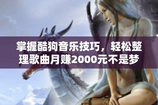 掌握酷狗音乐技巧，轻松整理歌曲月赚2000元不是梦