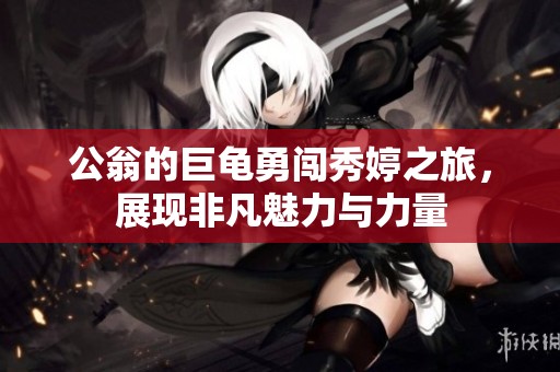 公翁的巨龟勇闯秀婷之旅，展现非凡魅力与力量