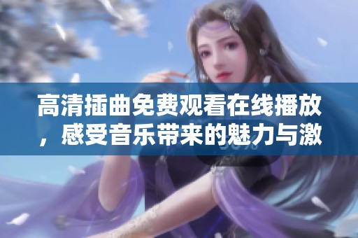 高清插曲免费观看在线播放，感受音乐带来的魅力与激情