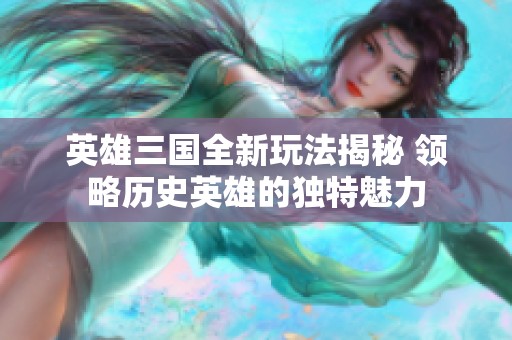 英雄三国全新玩法揭秘 领略历史英雄的独特魅力