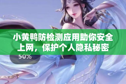 小黄鸭防检测应用助你安全上网，保护个人隐私秘密