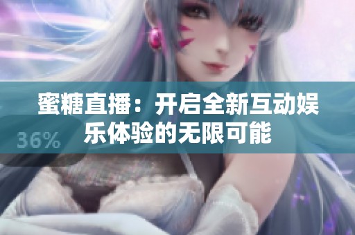 蜜糖直播：开启全新互动娱乐体验的无限可能