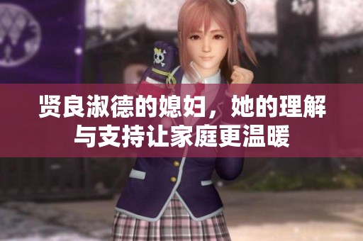 贤良淑德的媳妇，她的理解与支持让家庭更温暖