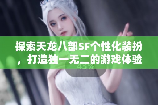 探索天龙八部SF个性化装扮，打造独一无二的游戏体验