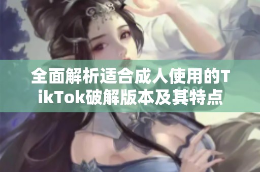 全面解析适合成人使用的TikTok破解版本及其特点
