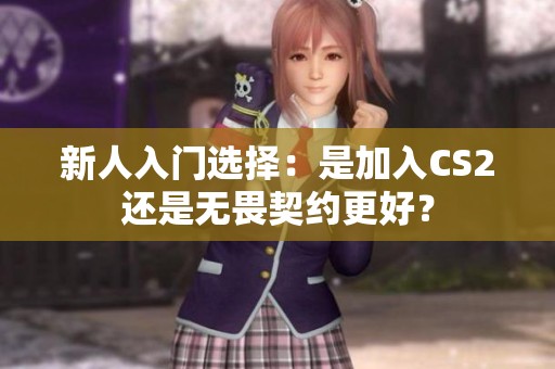 新人入门选择：是加入CS2还是无畏契约更好？