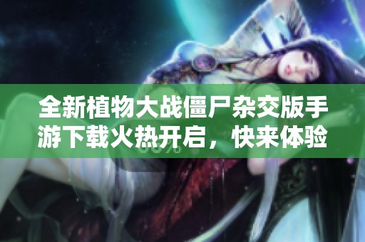 全新植物大战僵尸杂交版手游下载火热开启，快来体验吧！