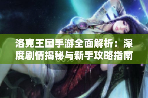洛克王国手游全面解析：深度剧情揭秘与新手攻略指南