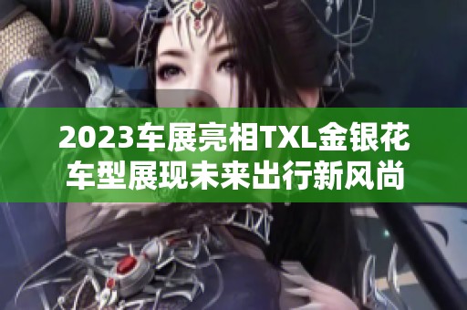 2023车展亮相TXL金银花车型展现未来出行新风尚