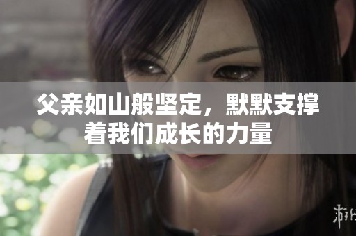 父亲如山般坚定，默默支撑着我们成长的力量