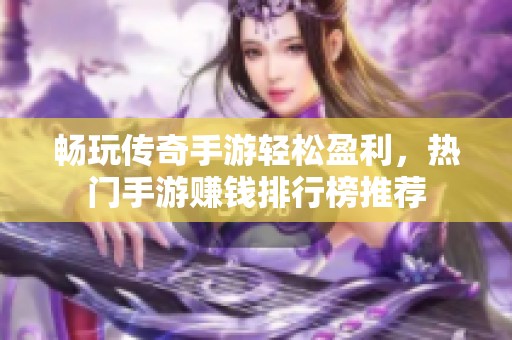 畅玩传奇手游轻松盈利，热门手游赚钱排行榜推荐