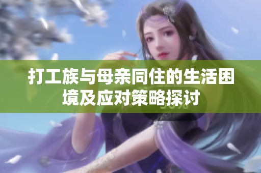 打工族与母亲同住的生活困境及应对策略探讨