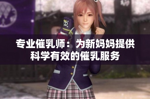 专业催乳师：为新妈妈提供科学有效的催乳服务