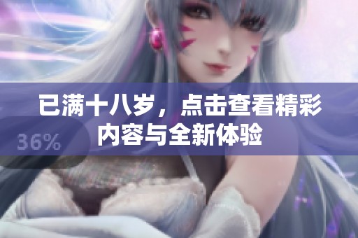已满十八岁，点击查看精彩内容与全新体验