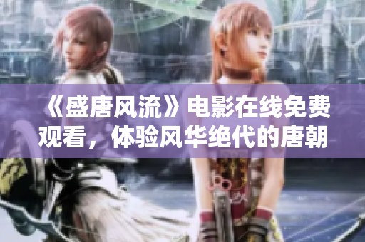 《盛唐风流》电影在线免费观看，体验风华绝代的唐朝魅力