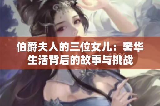 伯爵夫人的三位女儿：奢华生活背后的故事与挑战