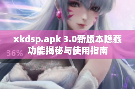 xkdsp.apk 3.0新版本隐藏功能揭秘与使用指南