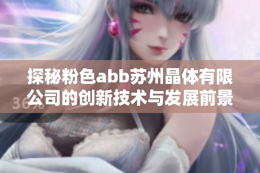 探秘粉色abb苏州晶体有限公司的创新技术与发展前景
