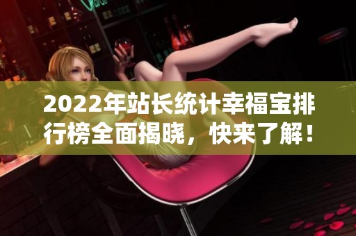 2022年站长统计幸福宝排行榜全面揭晓，快来了解！