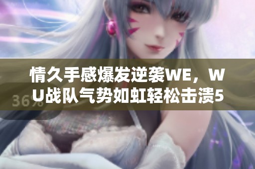 情久手感爆发逆袭WE，WU战队气势如虹轻松击溃5KS
