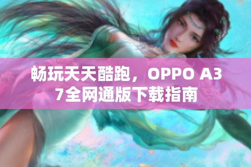 畅玩天天酷跑，OPPO A37全网通版下载指南