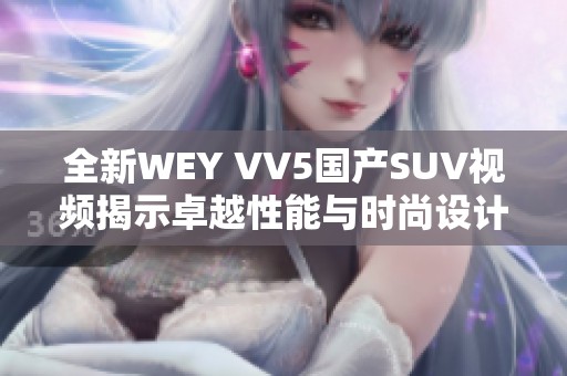 全新WEY VV5国产SUV视频揭示卓越性能与时尚设计