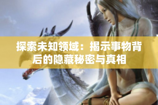 探索未知领域：揭示事物背后的隐藏秘密与真相