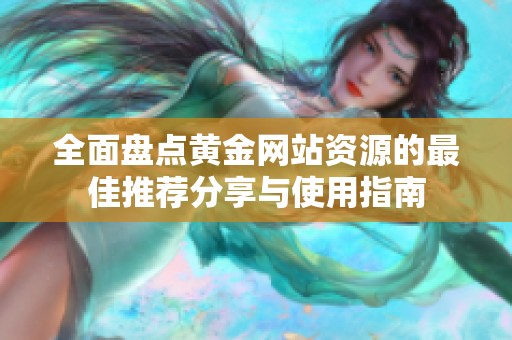 全面盘点黄金网站资源的最佳推荐分享与使用指南