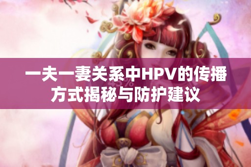 一夫一妻关系中HPV的传播方式揭秘与防护建议
