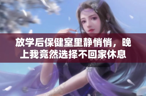 放学后保健室里静悄悄，晚上我竟然选择不回家休息