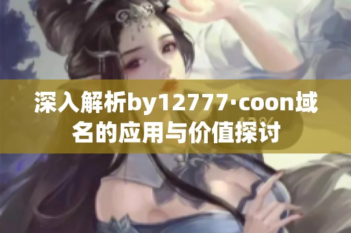 深入解析by12777·coon域名的应用与价值探讨