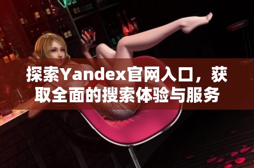 探索Yandex官网入口，获取全面的搜索体验与服务