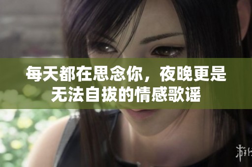 每天都在思念你，夜晚更是无法自拔的情感歌谣