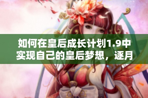 如何在皇后成长计划1.9中实现自己的皇后梦想，逐月指南