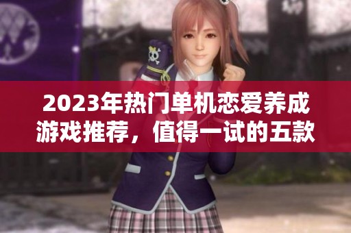 2023年热门单机恋爱养成游戏推荐，值得一试的五款佳作