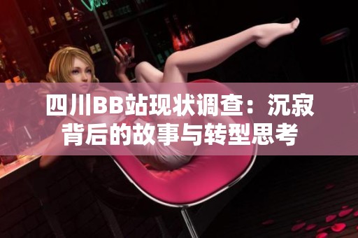 四川BB站现状调查：沉寂背后的故事与转型思考