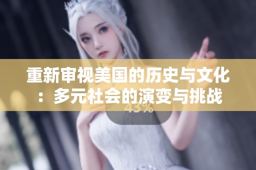 重新审视美国的历史与文化：多元社会的演变与挑战