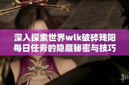 深入探索世界wlk破碎残阳每日任务的隐藏秘密与技巧