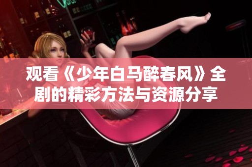 观看《少年白马醉春风》全剧的精彩方法与资源分享
