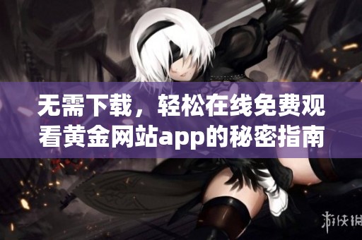 无需下载，轻松在线免费观看黄金网站app的秘密指南