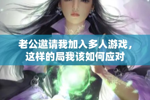 老公邀请我加入多人游戏，这样的局我该如何应对