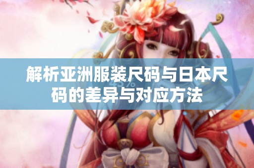 解析亚洲服装尺码与日本尺码的差异与对应方法