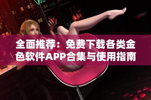 全面推荐：免费下载各类金色软件APP合集与使用指南