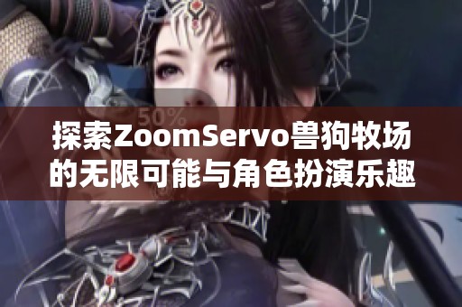 探索ZoomServo兽狗牧场的无限可能与角色扮演乐趣