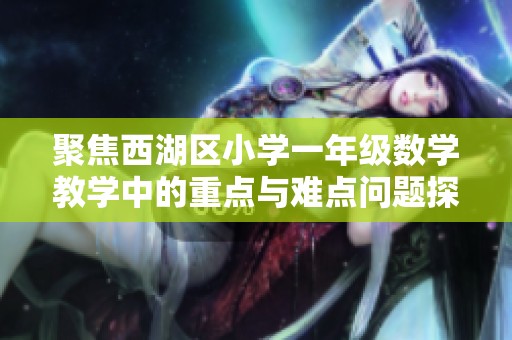 聚焦西湖区小学一年级数学教学中的重点与难点问题探讨